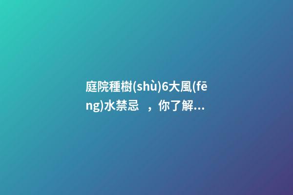 庭院種樹(shù)6大風(fēng)水禁忌，你了解多少？